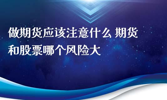 做期货应该注意什么 期货和股票哪个风险大_https://www.xyskdbj.com_原油直播_第1张