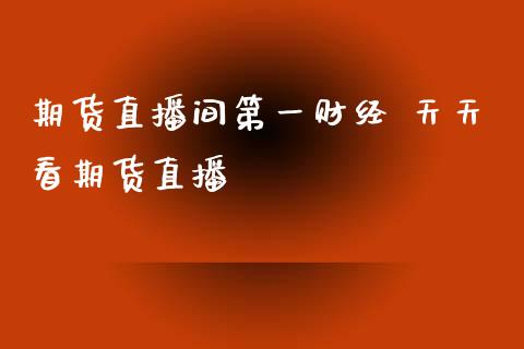 期货直播间第一财经 天天看期货直播_https://www.xyskdbj.com_原油直播_第1张