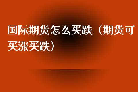 国际期货怎么买跌（期货可买涨买跌）_https://www.xyskdbj.com_原油直播_第1张