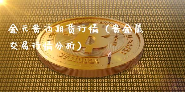 金元贵酒期货行情（贵金属交易行情分析）_https://www.xyskdbj.com_期货平台_第1张