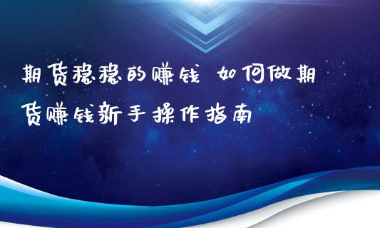 期货稳稳的赚钱 如何做期货赚钱新手操作指南_https://www.xyskdbj.com_期货学院_第1张