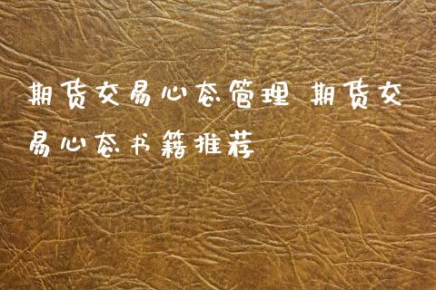 期货交易心态管理 期货交易心态书籍推荐_https://www.xyskdbj.com_期货手续费_第1张