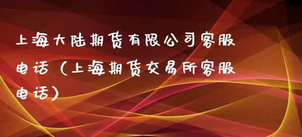 上海大陆期货有限公司客服电话（上海期货交易所客服电话）_https://www.xyskdbj.com_原油直播_第1张