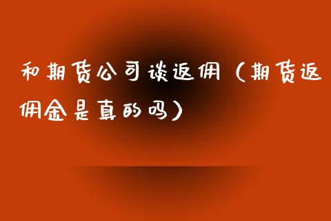 和期货公司谈返佣（期货返佣金是真的吗）_https://www.xyskdbj.com_原油直播_第1张