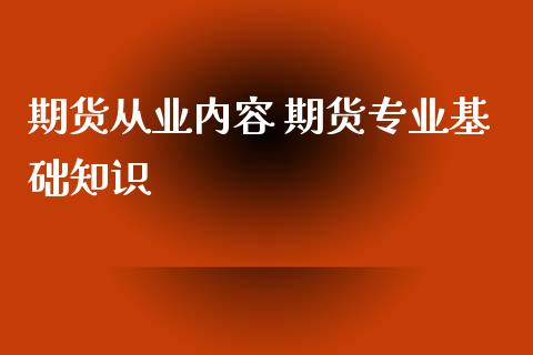 期货从业内容 期货专业基础知识_https://www.xyskdbj.com_期货学院_第1张