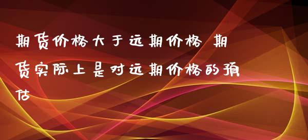 期货价格大于远期价格 期货实际上是对远期价格的预估_https://www.xyskdbj.com_期货行情_第1张