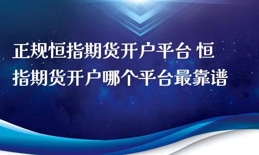 正规恒指期货开户平台 恒指期货开户哪个平台最靠谱_https://www.xyskdbj.com_期货平台_第1张