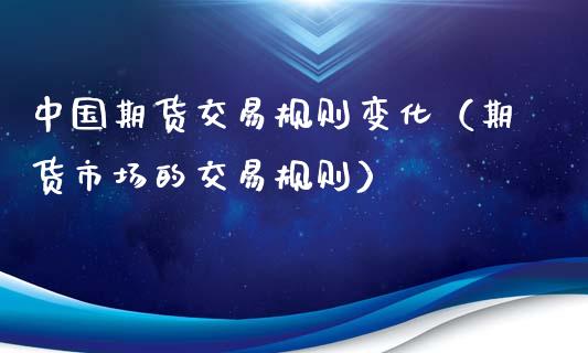 中国期货交易规则变化（期货市场的交易规则）_https://www.xyskdbj.com_期货行情_第1张