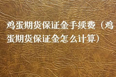 鸡蛋期货保证金手续费（鸡蛋期货保证金怎么计算）_https://www.xyskdbj.com_原油直播_第1张