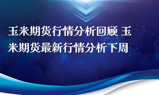 玉米期货行情分析回顾 玉米期货最新行情分析下周_https://www.xyskdbj.com_期货行情_第1张