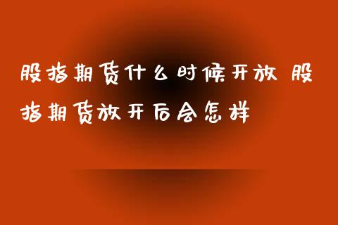 股指期货什么时候开放 股指期货放开后会怎样_https://www.xyskdbj.com_原油行情_第1张