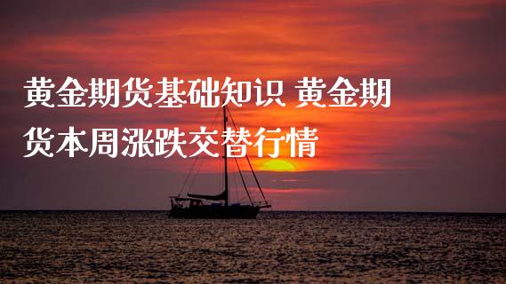 黄金期货基础知识 黄金期货本周涨跌交替行情_https://www.xyskdbj.com_期货手续费_第1张