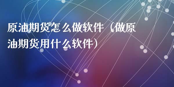 原油期货怎么做软件（做原油期货用什么软件）_https://www.xyskdbj.com_原油行情_第1张