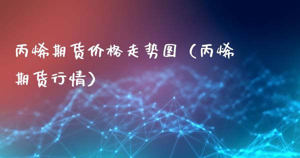 丙烯期货价格走势图（丙烯期货行情）_https://www.xyskdbj.com_期货学院_第1张