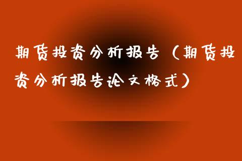 期货投资分析报告（期货投资分析报告论文格式）_https://www.xyskdbj.com_原油行情_第1张