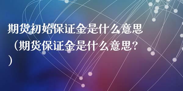 期货初始保证金是什么意思（期货保证金是什么意思?）_https://www.xyskdbj.com_期货学院_第1张