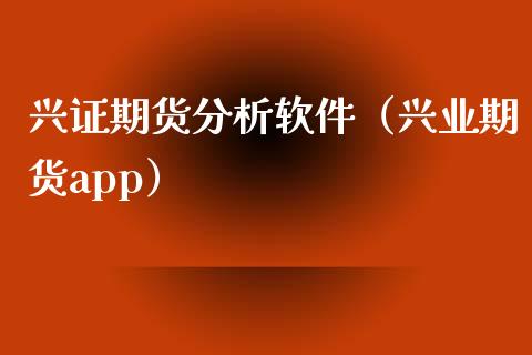 兴证期货分析软件（兴业期货app）_https://www.xyskdbj.com_期货平台_第1张