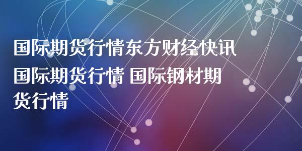 国际期货行情东方财经快讯国际期货行情 国际钢材期货行情_https://www.xyskdbj.com_期货学院_第1张