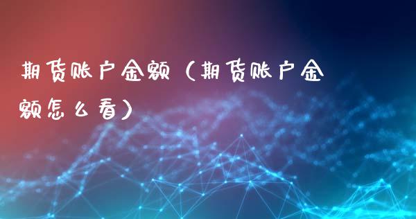 期货账户金额（期货账户金额怎么看）_https://www.xyskdbj.com_原油行情_第1张