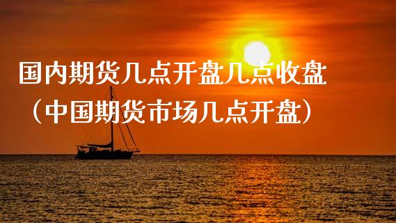 国内期货几点开盘几点收盘（中国期货市场几点开盘）_https://www.xyskdbj.com_原油直播_第1张