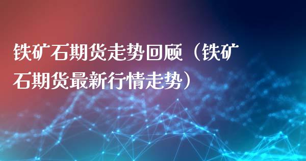 铁矿石期货走势回顾（铁矿石期货最新行情走势）_https://www.xyskdbj.com_期货学院_第1张