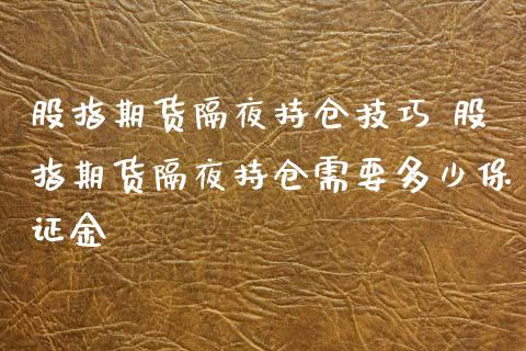 股指期货隔夜持仓技巧 股指期货隔夜持仓需要多少保证金_https://www.xyskdbj.com_原油行情_第1张