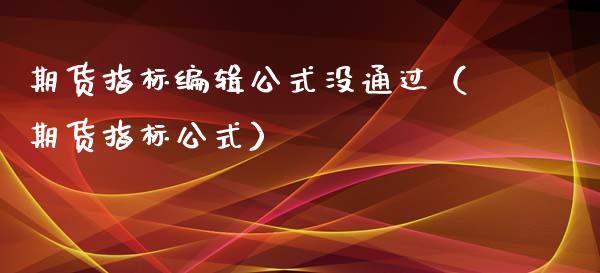 期货指标编辑公式没通过（期货指标公式）_https://www.xyskdbj.com_期货平台_第1张