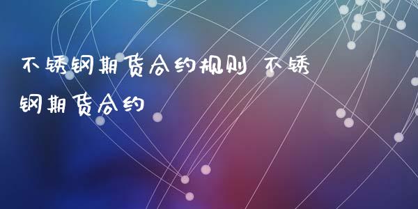 不锈钢期货合约规则 不锈钢期货合约_https://www.xyskdbj.com_期货学院_第1张