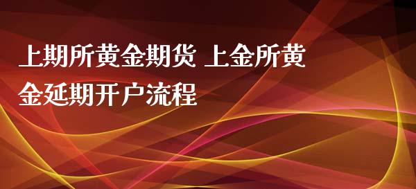 上期所黄金期货 上金所黄金延期开户流程_https://www.xyskdbj.com_期货平台_第1张