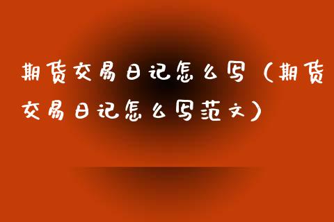 期货交易日记怎么写（期货交易日记怎么写范文）_https://www.xyskdbj.com_期货行情_第1张