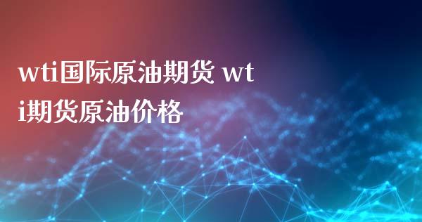 wti国际原油期货 wti期货原油价格_https://www.xyskdbj.com_期货学院_第1张