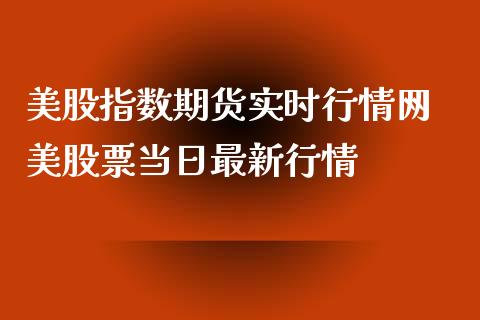 美股指数期货实时行情网 美股票当日最新行情_https://www.xyskdbj.com_期货学院_第1张