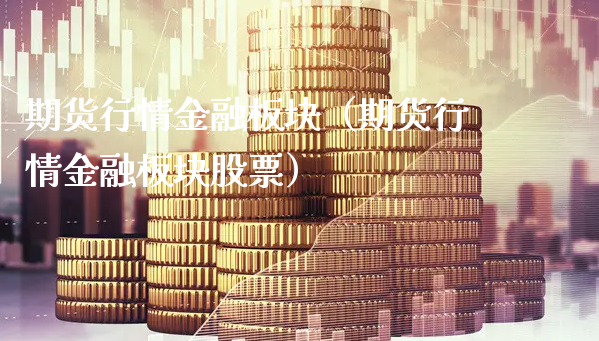 期货行情金融板块（期货行情金融板块股票）_https://www.xyskdbj.com_期货平台_第1张