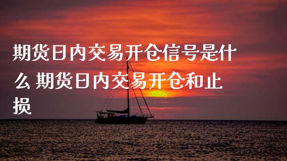 期货日内交易开仓信号是什么 期货日内交易开仓和止损_https://www.xyskdbj.com_期货学院_第1张