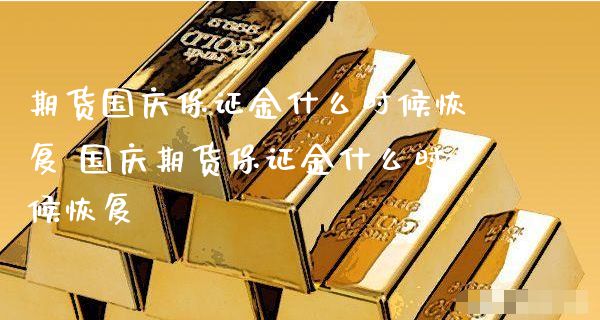 期货国庆保证金什么时候恢复 国庆期货保证金什么时候恢复_https://www.xyskdbj.com_期货学院_第1张