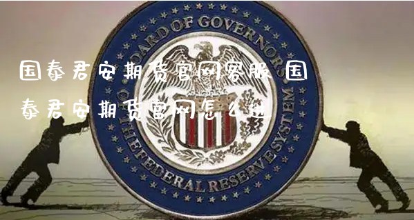 国泰君安期货官网客服 国泰君安期货官网怎么进_https://www.xyskdbj.com_原油行情_第1张