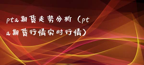 pta期货走势分析（pta期货行情实时行情）_https://www.xyskdbj.com_期货学院_第1张