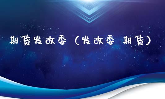 期货发改委（发改委 期货）_https://www.xyskdbj.com_期货学院_第1张