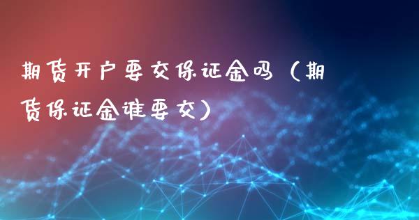 期货开户要交保证金吗（期货保证金谁要交）_https://www.xyskdbj.com_期货学院_第1张