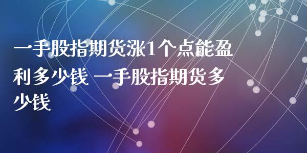 一手股指期货涨1个点能盈利多少钱 一手股指期货多少钱_https://www.xyskdbj.com_期货学院_第1张