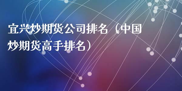 宜兴炒期货公司排名（中国炒期货高手排名）_https://www.xyskdbj.com_期货学院_第1张