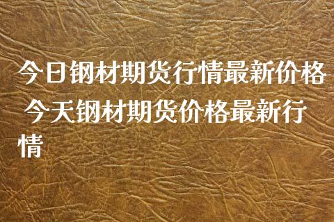 今日钢材期货行情最新价格 今天钢材期货价格最新行情_https://www.xyskdbj.com_期货学院_第1张