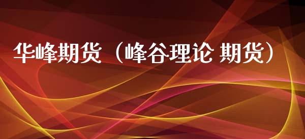 华峰期货（峰谷理论 期货）_https://www.xyskdbj.com_原油直播_第1张