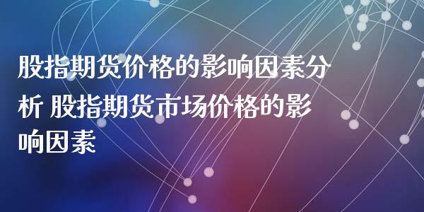 股指期货价格的影响因素分析 股指期货市场价格的影响因素_https://www.xyskdbj.com_期货行情_第1张