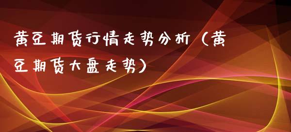 黄豆期货行情走势分析（黄豆期货大盘走势）_https://www.xyskdbj.com_期货手续费_第1张