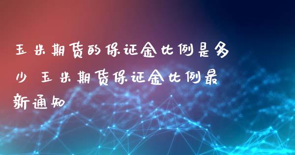 玉米期货的保证金比例是多少 玉米期货保证金比例最新通知_https://www.xyskdbj.com_期货平台_第1张