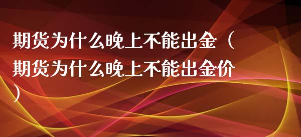 期货为什么晚上不能出金（期货为什么晚上不能出金价）_https://www.xyskdbj.com_原油直播_第1张