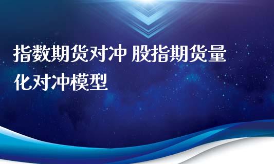 指数期货对冲 股指期货量化对冲模型_https://www.xyskdbj.com_期货学院_第1张