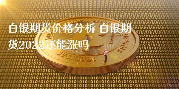 白银期货价格分析 白银期货2022还能涨吗_https://www.xyskdbj.com_期货学院_第1张