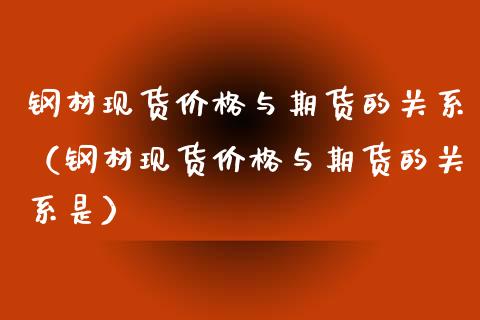 钢材现货价格与期货的关系（钢材现货价格与期货的关系是）_https://www.xyskdbj.com_原油直播_第1张